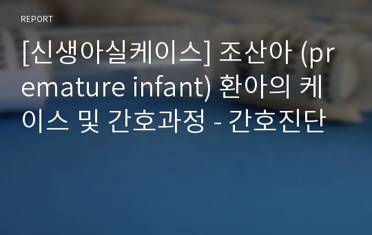 [신생아실케이스] 조산아 (premature infant) 환아의 케이스 및 간호과정 - 간호진단