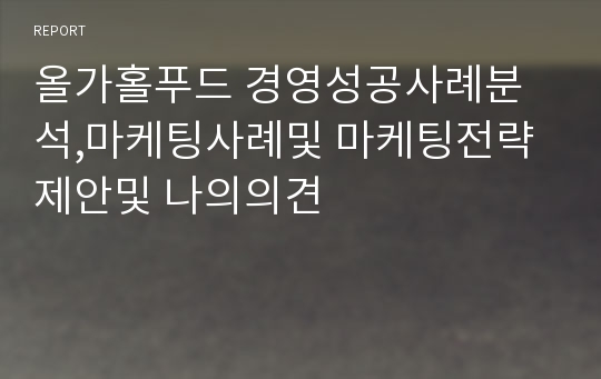 올가홀푸드 경영성공사례분석,마케팅사례및 마케팅전략제안및 나의의견