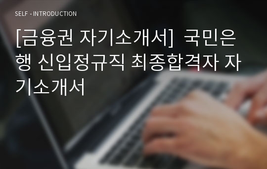 [금융권 자기소개서]  국민은행 신입정규직 최종합격자 자기소개서