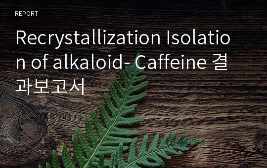 Recrystallization Isolation of alkaloid- Caffeine 결과보고서