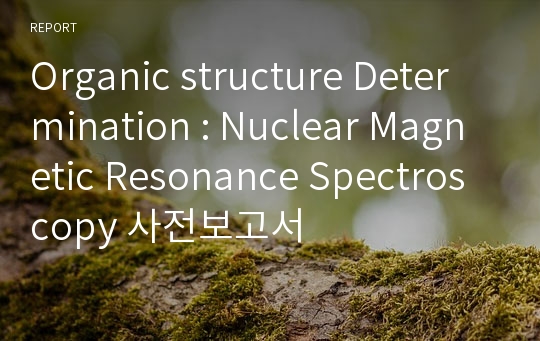 Organic structure Determination : Nuclear Magnetic Resonance Spectroscopy 사전보고서