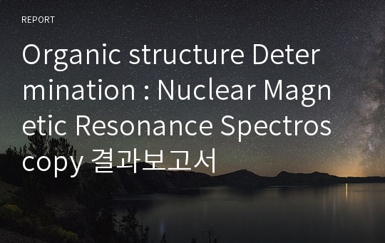 Organic structure Determination : Nuclear Magnetic Resonance Spectroscopy 결과보고서