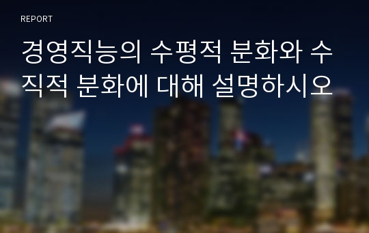 경영직능의 수평적 분화와 수직적 분화에 대해 설명하시오