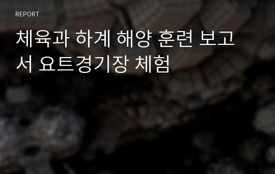 체육과 하계 해양 훈련 보고서 요트경기장 체험