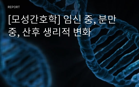 [모성간호학] 임신 중, 분만 중, 산후 생리적 변화