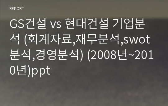 GS건설 vs 현대건설 기업분석 (회계자료,재무분석,swot분석,경영분석) (2008년~2010년)ppt