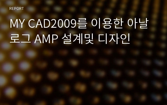MY CAD2009를 이용한 아날로그 AMP 설계및 디자인