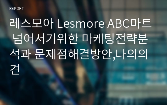 레스모아 Lesmore ABC마트 넘어서기위한 마케팅전략분석과 문제점해결방안,나의의견