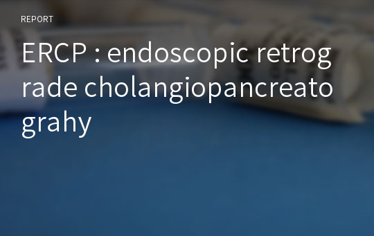 ERCP : endoscopic retrograde cholangiopancreatograhy