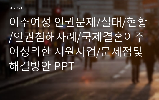 이주여성 인권문제/실태/현황/인권침해사례/국제결혼이주여성위한 지원사업/문제점및 해결방안 PPT