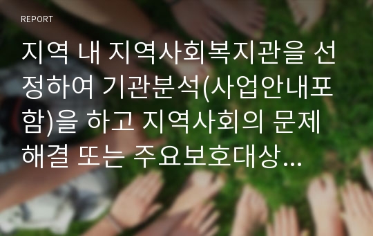 지역 내 지역사회복지관을 선정하여 기관분석(사업안내포함)을 하고 지역사회의 문제해결 또는 주요보호대상자들의 욕구충족을 위해 지역자원을 어떻게 발굴, 연계할수 있는지를 서술하시오