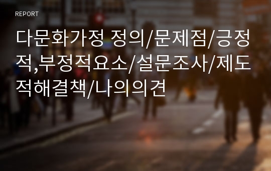 다문화가정 정의/문제점/긍정적,부정적요소/설문조사/제도적해결책/나의의견