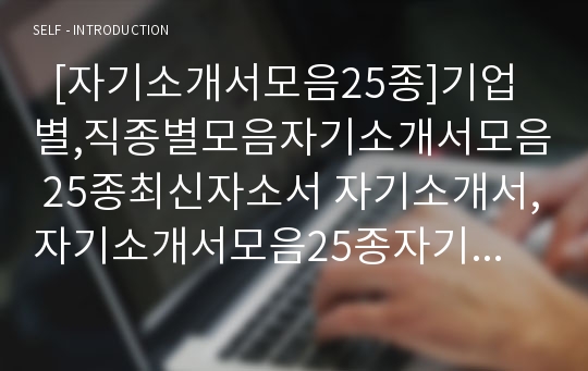   [자기소개서모음25종]기업별,직종별모음자기소개서모음 25종최신자소서 자기소개서,자기소개서모음25종자기소개서 자소서예문,자기소개서모음25종자기소개서 자소서샘플,자기소개서모음25종자기소개서 자소서견본