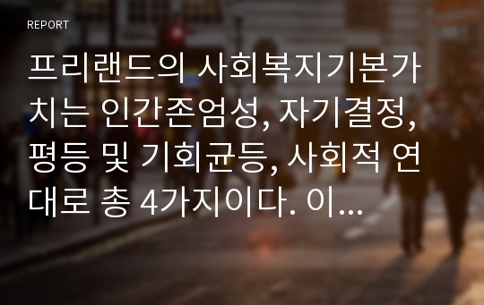 프리랜드의 사회복지기본가치는 인간존엄성, 자기결정, 평등 및 기회균등, 사회적 연대로 총 4가지이다. 이 네 가지 중 사회복지의 기본가치 중 가장 중요한 것을 자신이 고른다면 무엇인지 선택하고 그 이유를 서술하시오