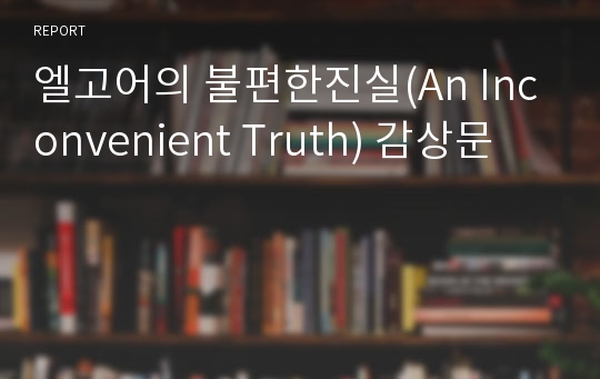 엘고어의 불편한진실(An Inconvenient Truth) 감상문