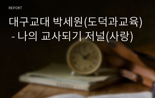 대구교대 박세원(도덕과교육) - 나의 교사되기 저널(사랑)