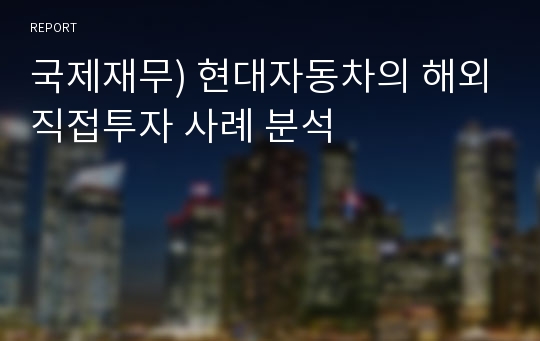 국제재무) 현대자동차의 해외직접투자 사례 분석