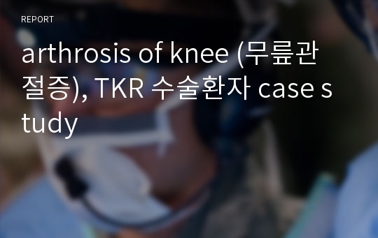 arthrosis of knee (무릎관절증), TKR 수술환자 case study