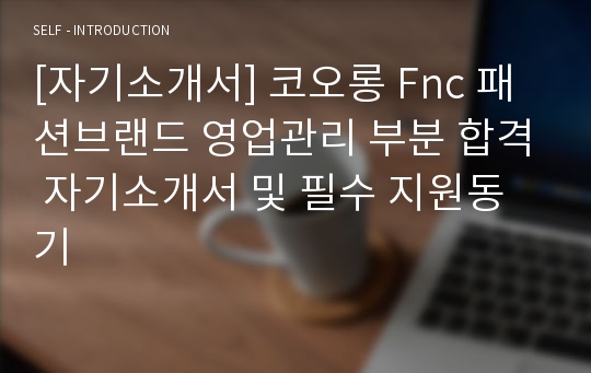 [자기소개서] 코오롱 Fnc 패션브랜드 영업관리 부분 합격 자기소개서 및 필수 지원동기