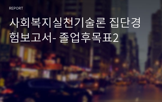 사회복지실천기술론 집단경험보고서- 졸업후목표2