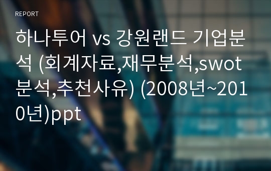 하나투어 vs 강원랜드 기업분석 (회계자료,재무분석,swot분석,추천사유) (2008년~2010년)ppt