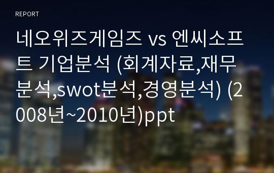 네오위즈게임즈 vs 엔씨소프트 기업분석 (회계자료,재무분석,swot분석,경영분석) (2008년~2010년)ppt