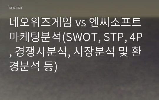 네오위즈게임 vs 엔씨소프트 마케팅분석(SWOT, STP, 4P, 경쟁사분석, 시장분석 및 환경분석 등)