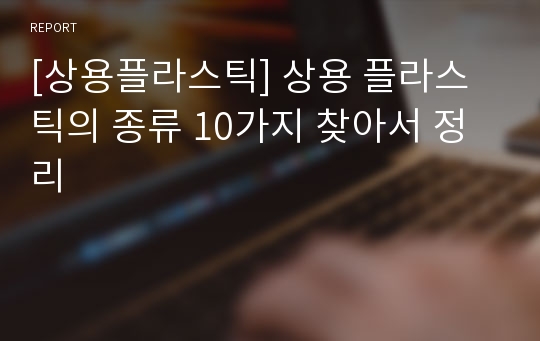 [상용플라스틱] 상용 플라스틱의 종류 10가지 찾아서 정리