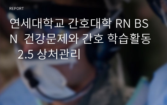 연세대학교 간호대학 RN BSN  건강문제와 간호 학습활동   2.5 상처관리