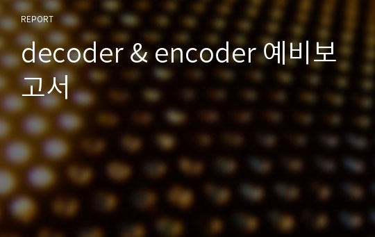 decoder &amp; encoder 예비보고서