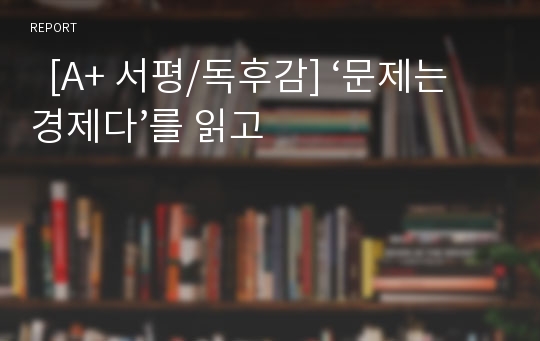   [A+ 서평/독후감] ‘문제는 경제다’를 읽고