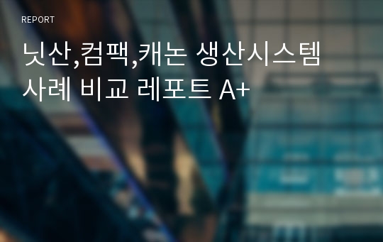 닛산,컴팩,캐논 생산시스템 사례 비교 레포트 A+