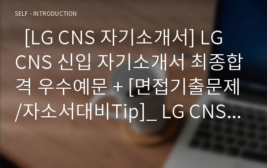   [LG CNS 자기소개서] LG CNS 신입 자기소개서 최종합격 우수예문 + [면접기출문제/자소서대비Tip]_ LG CNS합격자소서_ LG CNS채용정보자소서샘플
