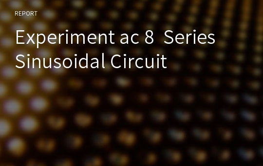 Experiment ac 8  Series Sinusoidal Circuit