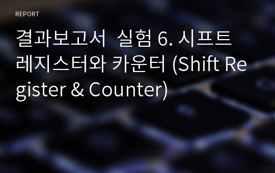 결과보고서  실험 6. 시프트레지스터와 카운터 (Shift Register &amp; Counter)