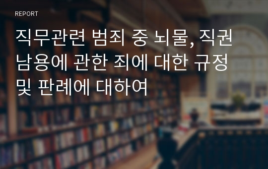 직무관련 범죄 중 뇌물, 직권남용에 관한 죄에 대한 규정 및 판례에 대하여