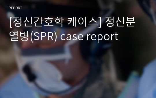 [정신간호학 케이스] 정신분열병(SPR) case report