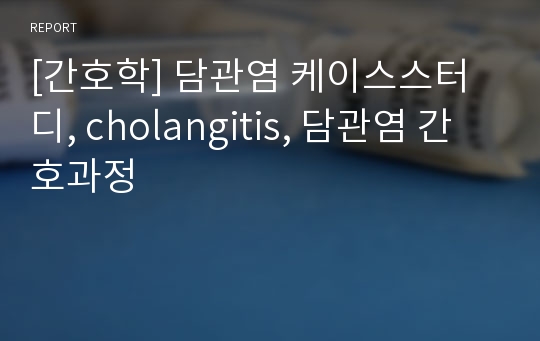 [간호학] 담관염 케이스스터디, cholangitis, 담관염 간호과정