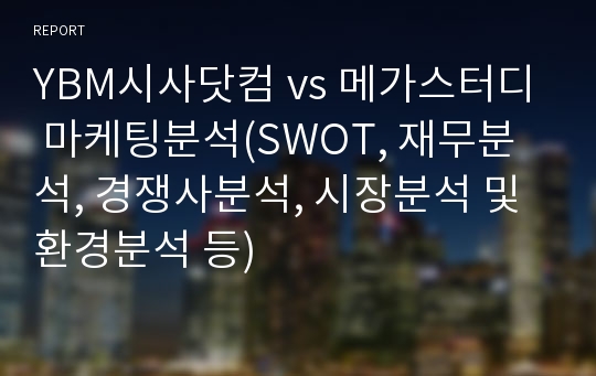 YBM시사닷컴 vs 메가스터디 마케팅분석(SWOT, 재무분석, 경쟁사분석, 시장분석 및 환경분석 등)