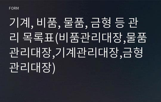 기계, 비품, 물품, 금형 등 관리 목록표(비품관리대장,물품관리대장,기계관리대장,금형관리대장)