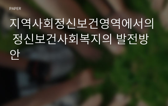 지역사회정신보건영역에서의 정신보건사회복지의 발전방안