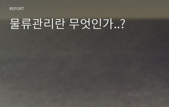 물류관리란 무엇인가..?