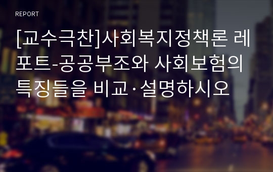 [교수극찬]사회복지정책론 레포트-공공부조와 사회보험의 특징들을 비교·설명하시오