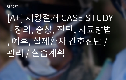 [A+] 제왕절개 CASE STUDY - 정의, 증상, 진단, 치료방법, 예후, 실제환자 간호진단 / 관리 / 실습계획