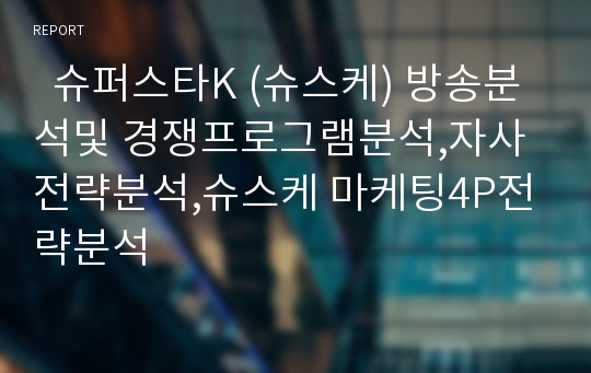   슈퍼스타K (슈스케) 방송분석및 경쟁프로그램분석,자사전략분석,슈스케 마케팅4P전략분석