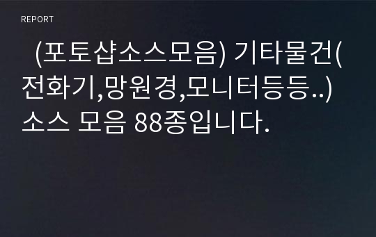   (포토샵소스모음) 기타물건(전화기,망원경,모니터등등..)소스 모음 88종입니다.