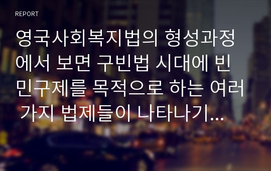 영국사회복지법의 형성과정에서 보면 구빈법 시대에 빈민구제를 목적으로 하는 여러 가지 법제들이 나타나기 시작, 1601년에 제정된 ‘엘리자베스 구빈법’에 관해서 세부과제 내용을 참고하여 설명