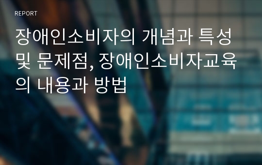 장애인소비자의 개념과 특성 및 문제점, 장애인소비자교육의 내용과 방법