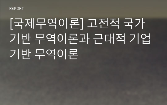 [국제무역이론] 고전적 국가기반 무역이론과 근대적 기업기반 무역이론