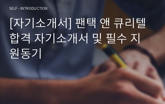 [자기소개서] 팬택 앤 큐리텔 합격 자기소개서 및 필수 지원동기